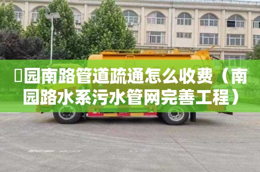 硲园南路管道疏通怎么收费（南园路水系污水管网完善工程）