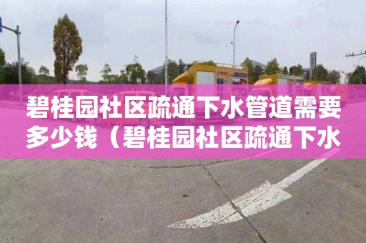 碧桂园社区疏通下水管道需要多少钱（碧桂园社区疏通下水管道需要多少钱一平方）