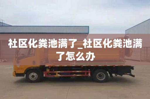 社区化粪池满了_社区化粪池满了怎么办