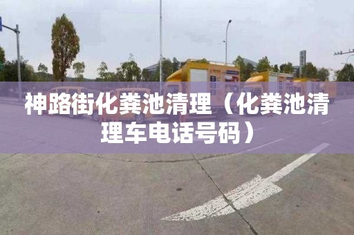 神路街化粪池清理（化粪池清理车电话号码）