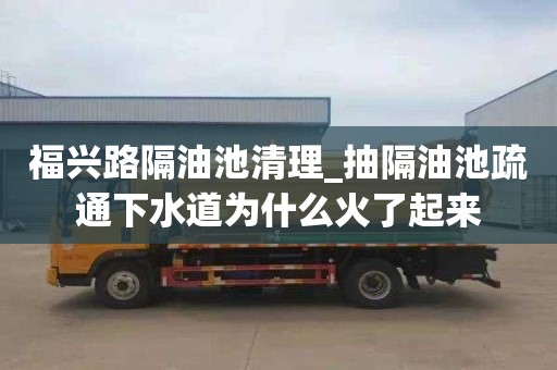 福兴路隔油池清理_抽隔油池疏通下水道为什么火了起来