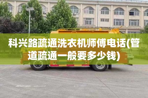 科兴路疏通洗衣机师傅电话(管道疏通一般要多少钱)