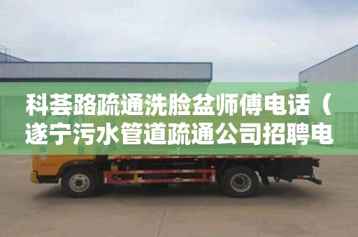 科荟路疏通洗脸盆师傅电话（遂宁污水管道疏通公司招聘电话）