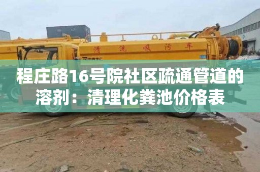 程庄路16号院社区疏通管道的溶剂：清理化粪池价格表