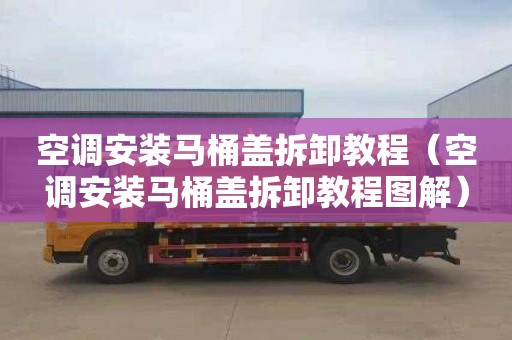 空调安装马桶盖拆卸教程（空调安装马桶盖拆卸教程图解）