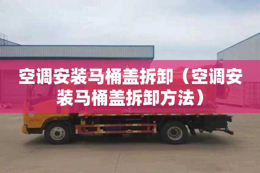 空调安装马桶盖拆卸（空调安装马桶盖拆卸方法）