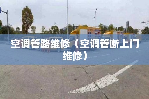 空调管路维修（空调管断上门维修）