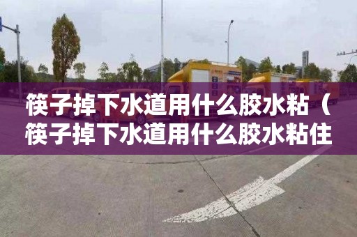 筷子掉下水道用什么胶水粘（筷子掉下水道用什么胶水粘住）