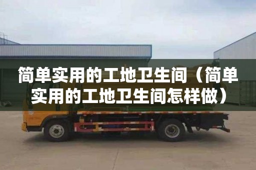 简单实用的工地卫生间（简单实用的工地卫生间怎样做）