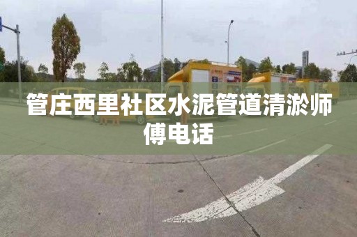 管庄西里社区水泥管道清淤师傅电话