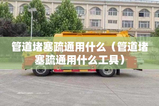 管道堵塞疏通用什么（管道堵塞疏通用什么工具）