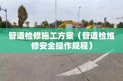 管道检修施工方案（管道检维修安全操作规程）