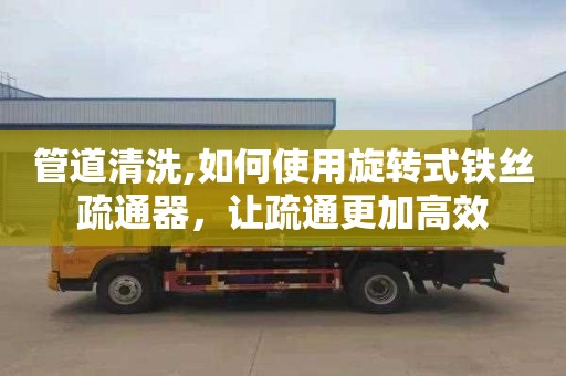 管道清洗,如何使用旋转式铁丝疏通器，让疏通更加高效