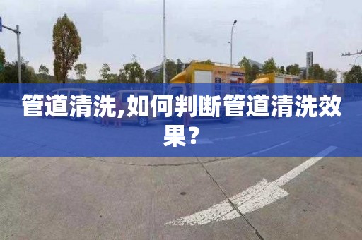 管道清洗,如何判断管道清洗效果？