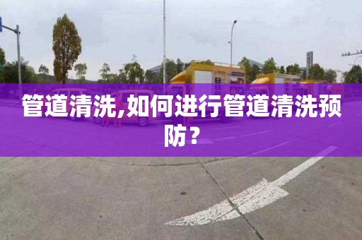 管道清洗,如何进行管道清洗预防？