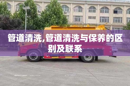 管道清洗,管道清洗与保养的区别及联系