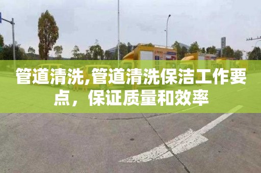 管道清洗,管道清洗保洁工作要点，保证质量和效率