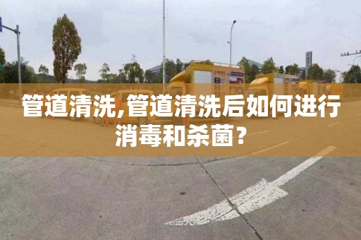 管道清洗,管道清洗后如何进行消毒和杀菌？