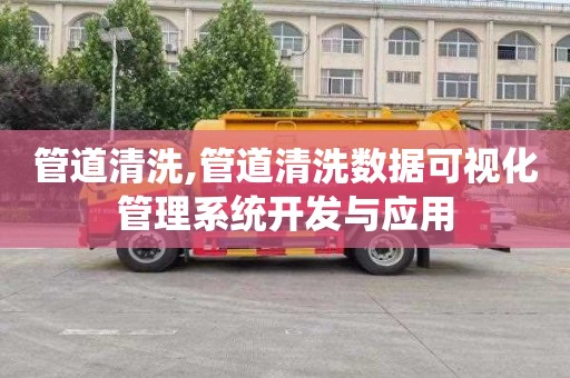 管道清洗,管道清洗数据可视化管理系统开发与应用