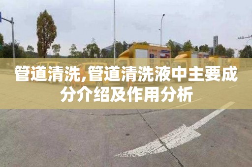 管道清洗,管道清洗液中主要成分介绍及作用分析