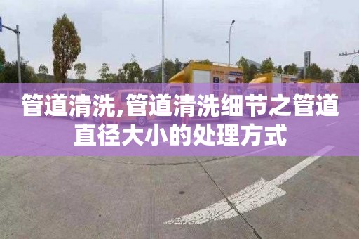 管道清洗,管道清洗细节之管道直径大小的处理方式