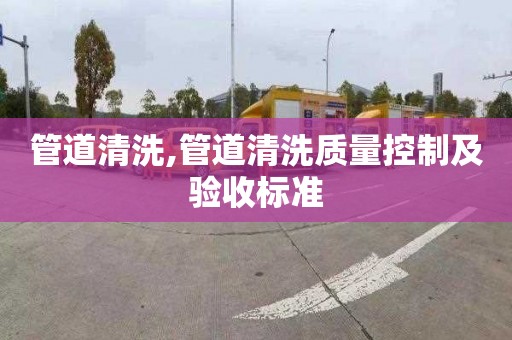 管道清洗,管道清洗质量控制及验收标准