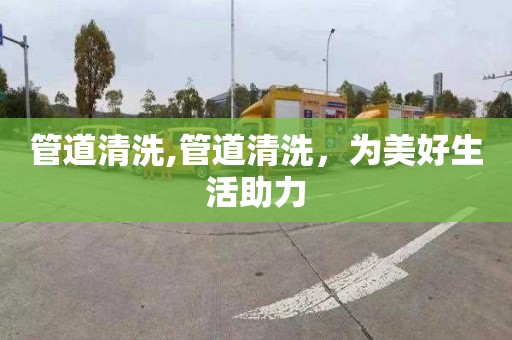 管道清洗,管道清洗，为美好生活助力