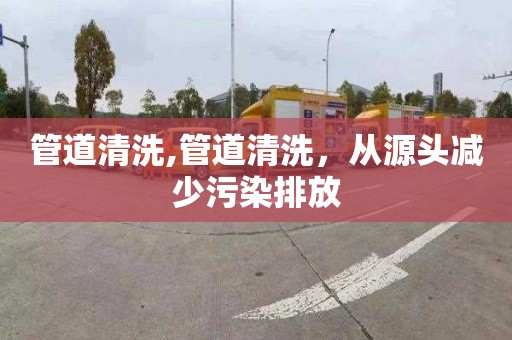 管道清洗,管道清洗，从源头减少污染排放