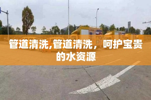 管道清洗,管道清洗，呵护宝贵的水资源