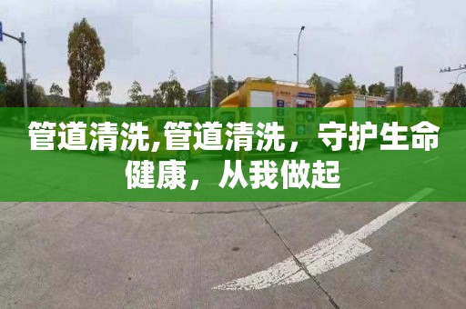 管道清洗,管道清洗，守护生命健康，从我做起