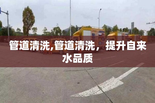 管道清洗,管道清洗，提升自来水品质