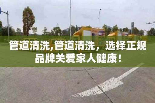 管道清洗,管道清洗，选择正规品牌关爱家人健康！