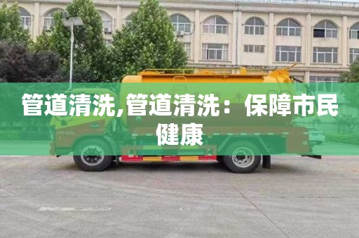 管道清洗,管道清洗：保障市民健康