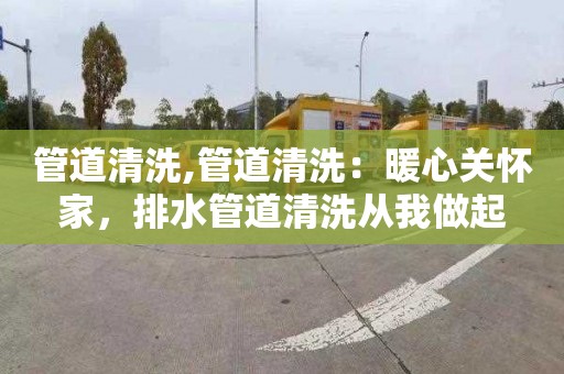 管道清洗,管道清洗：暖心关怀家，排水管道清洗从我做起