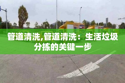 管道清洗,管道清洗：生活垃圾分拣的关键一步