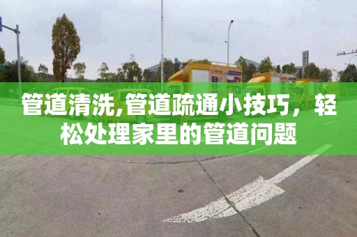 管道清洗,管道疏通小技巧，轻松处理家里的管道问题