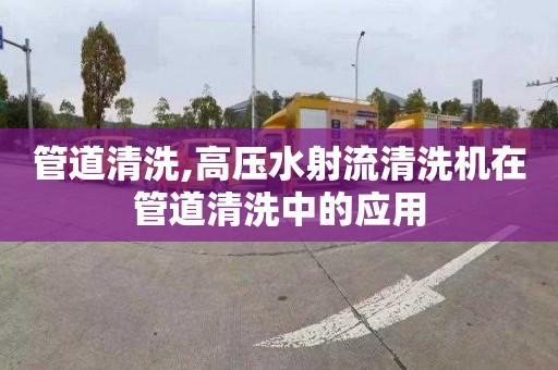 管道清洗,高压水射流清洗机在管道清洗中的应用