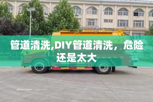 管道清洗,DIY管道清洗，危险还是太大