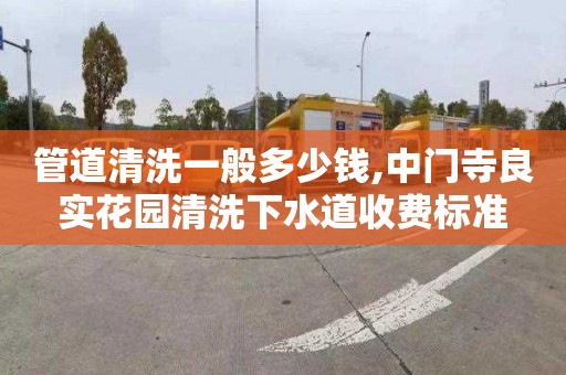 管道清洗一般多少钱,中门寺良实花园清洗下水道收费标准