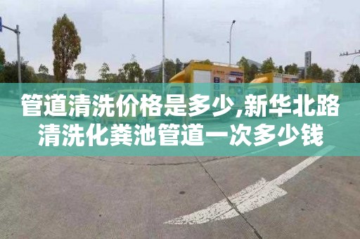 管道清洗价格是多少,新华北路清洗化粪池管道一次多少钱