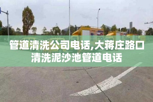 管道清洗公司电话,大蒋庄路口清洗泥沙池管道电话