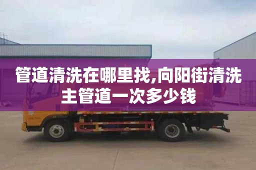 管道清洗在哪里找,向阳街清洗主管道一次多少钱