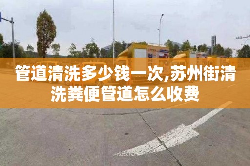 管道清洗多少钱一次,苏州街清洗粪便管道怎么收费