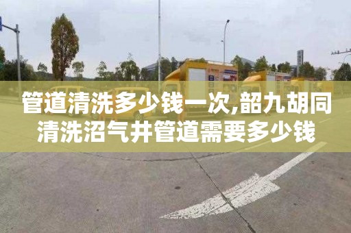 管道清洗多少钱一次,韶九胡同清洗沼气井管道需要多少钱