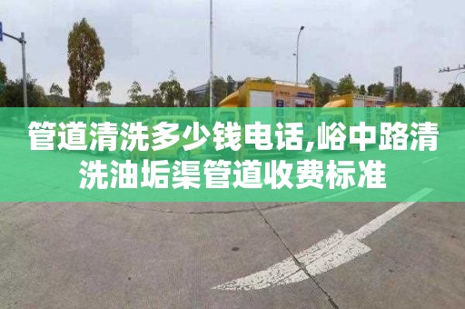 管道清洗多少钱电话,峪中路清洗油垢渠管道收费标准