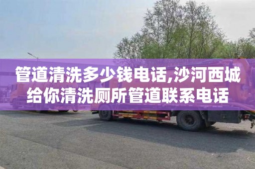 管道清洗多少钱电话,沙河西城给你清洗厕所管道联系电话