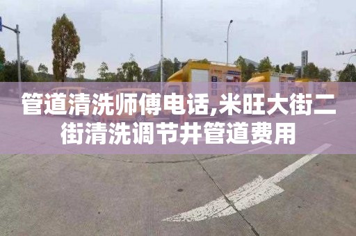 管道清洗师傅电话,米旺大街二街清洗调节井管道费用