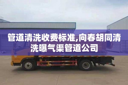 管道清洗收费标准,向春胡同清洗曝气渠管道公司