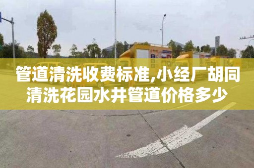 管道清洗收费标准,小经厂胡同清洗花园水井管道价格多少