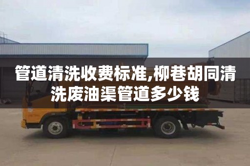 管道清洗收费标准,柳巷胡同清洗废油渠管道多少钱